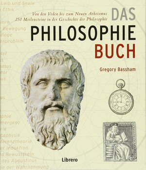Das Philosophiebuch: Von den Veden bis zum Neuen Atheismus, 250 Meilensteine in der Geschichte der Philosophie by Gregory Bassham