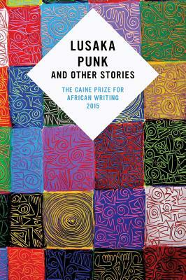 Lusaka Punk and Other Stories: The Caine Prize for African Writing 2015 by The Caine Prize for African Writing