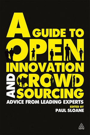 A Guide to Open Innovation and Crowdsourcing: Advice from Leading Experts by Paul Sloane