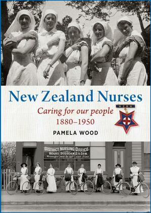 New Zealand Nurses: Caring for Our People 18801950 by Pamela Wood
