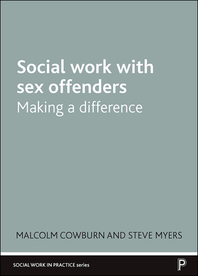 Social Work with Sex Offenders: Making a Difference by Steve Myers, Malcolm Cowburn