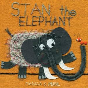 Stan the Elephant by Manica K. Musil