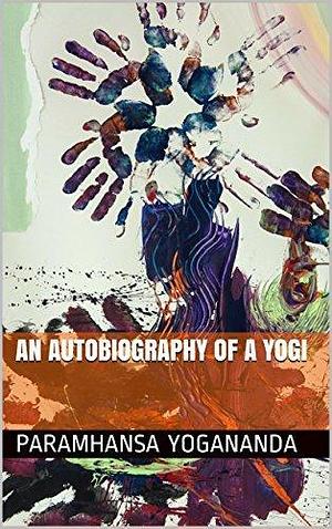 An Autobiography of A Yogi by Paramahansa Yogananda, Paramahansa Yogananda