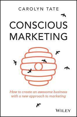 Conscious Marketing: How to Create an Awesome Business with a New Approach to Marketing by Carolyn Tate