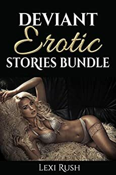 DEVIANT EROTIC STORIES BUNDLE: by Lexi Rush