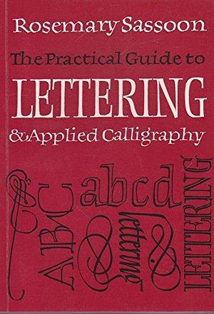 The Practical Guide to Lettering &amp; Applied Calligraphy by Rosemary Sassoon