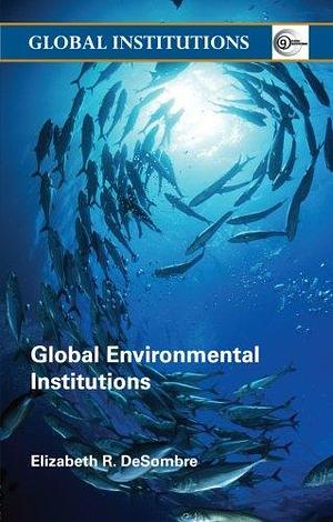 Global Environmental Institutions by Elizabeth R. DeSombre