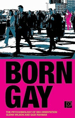 Born Gay: The Psychobiology of Sex Orientation by Glenn Wilson, Qazi Rahman