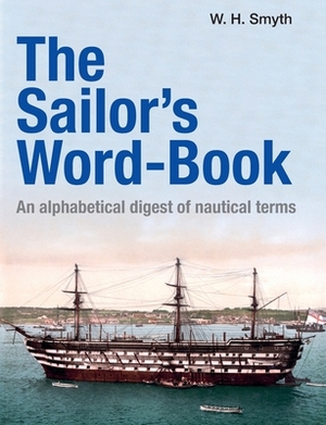 The Sailor's Word-Book: An alphabetical digest of nautical terms by W. H. Smyth