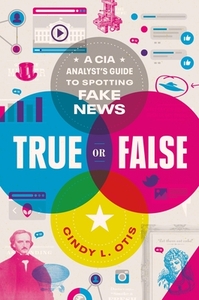 True or False: A CIA Analyst's Guide to Spotting Fake News by Cindy L. Otis
