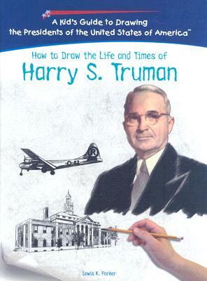 How to Draw the Life and Times of Harry S. Truman by Lewis K. Parker