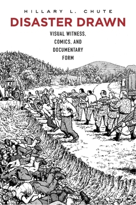 Disaster Drawn: Visual Witness, Comics, and Documentary Form by Hillary L. Chute
