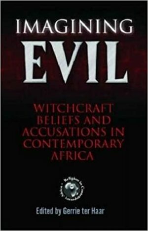 Imagining Evil: Witchcraft Beliefs and Accusations in Contemporary Africa by Gerrie Ter Haar