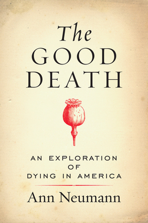 The Good Death: An Exploration of Dying in America by Ann Neumann