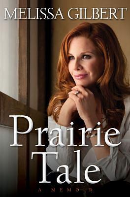 Prairie Tale: A Memoir by Melissa Gilbert
