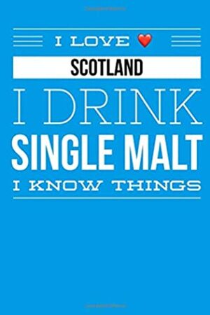 I Love Scotland I Drink Single Malt I Know Things: 6x9 110 page lined notebook pocket size by Angus Allan