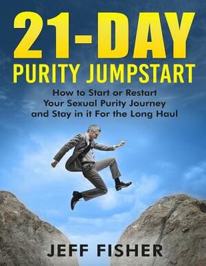 21-Day Purity Jumpstart: How to Start or Restart Your Sexual Purity Journey and Stay in it For the Long Haul by Jeff Fisher