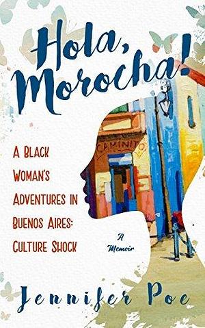 Hola, Morocha!: A Black Woman's Adventures In Buenos Aires: Culture Shock by Jennifer Poe, Jennifer Poe