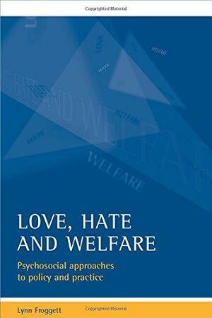 Love, Hate and Welfare: Psychosocial Approaches to Policy and Practice by Lynn Froggett