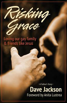 Risking Grace, Loving Our Gay Family and Friends Like Jesus by Dave Jackson