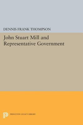 John Stuart Mill and Representative Government by Dennis F. Thompson