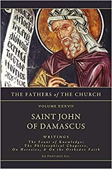 Writings: The Fount of Knowledge- The Philosophical Chapters, on Heresies, the Orthodox Faith (The Fathers of the Church, Vol. 37) by John of Damascus