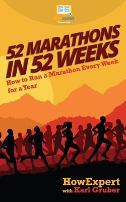 52 Marathons in 52 Weeks: How to Run a Marathon Every Week for a Year by Karl Gruber, Howexpert Press