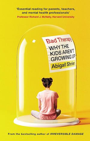 Bad Therapy: Why the Kids Aren't Growing Up by Abigail Shrier