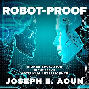 Robot-Proof: Higher Education in the Age of Artificial Intelligence by Joseph E. Aoun