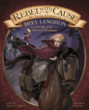 Rebel with a Cause: The Daring Adventure of Dicey Langston, Girl Spy of the American Revolution by Kathleen V. Kudlinski