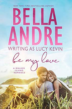 Be My Love by Bella Andre, Lucy Kevin