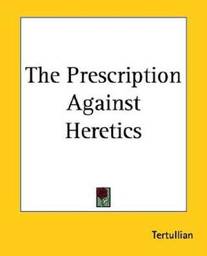 The Prescription Against Heretics by Tertullian