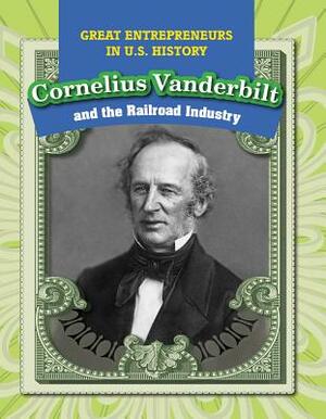 Cornelius Vanderbilt and the Railroad Industry by Therese Shea