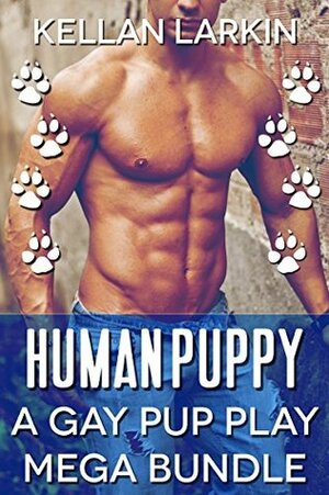 Human Puppy: A Gay Pup Play Mega Bundle by Kellan Larkin