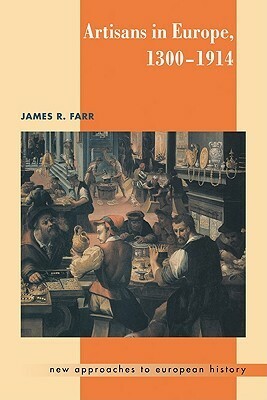 Artisans in Europe, 1300 1914 by James R. Farr