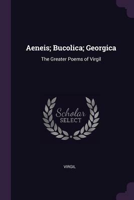 Aeneis; Bucolica; Georgica: The Greater Poems of Virgil by Virgil