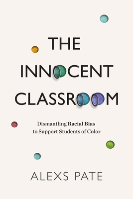 The Innocent Classroom: Dismantling Racial Bias to Support Students of Color by Alexs Pate