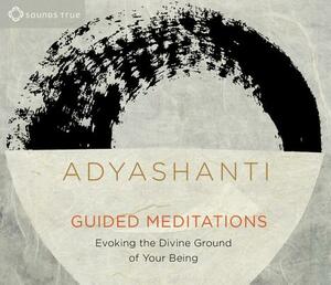 Guided Meditations: Evoking the Divine Ground of Your Being by Adyashanti