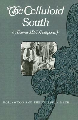 The Celluloid South: Hollywood and the Southern Myth by Edward D. C. Campbell