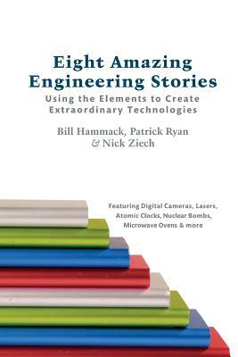 Eight Amazing Engineering Stories: Using the Elements to Create Extraordinary Technologies by Patrick Ryan, Bill Hammack, Nick Ziech