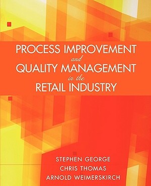 Process Improvement and Quality Management in the Retail Industry by Chris Thomas, Stephen George, Arnold Weimerskirch
