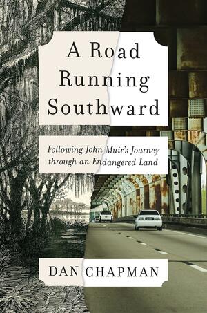 A Road Running Southward: Following John Muir's Journey through an Endangered Land by Dan Chapman
