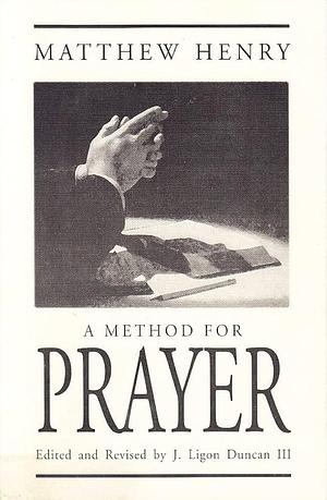 A method for prayer: With Scripture expressions and directions for daily communion with God by Matthew Henry, Matthew Henry, J. Ligon Duncan III