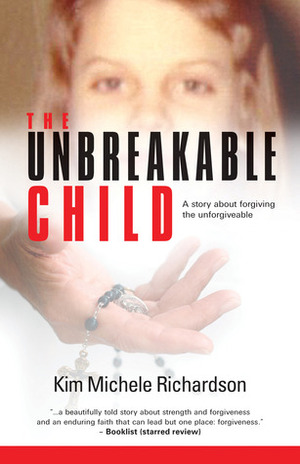 The Unbreakable Child: A Memoir About Forgiving the Unforgivable by Kim Michele Richardson