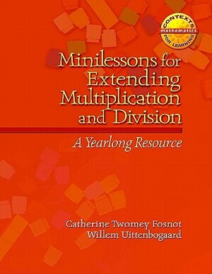 Minilessons for Extending Multiplication and Division: A Yearlong Resource by Willem Uttenbogaard, Catherine Twomey Fosnot