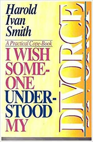 I Wish Someone Understood My Divorce: A Practical Cope-Book by Harold Ivan Smith