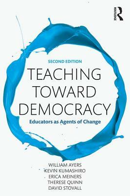 Teaching Toward Democracy 2e: Educators as Agents of Change by Erica Meiners, Kevin Kumashiro, William Ayers