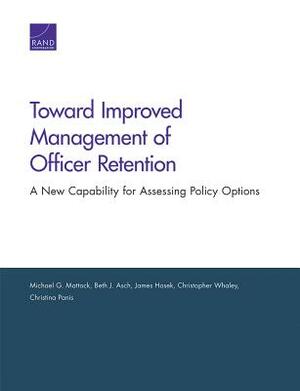 Toward Improved Management of Officer Retention: A New Capability for Assessing Policy Options by Beth J. Asch, Michael G. Mattock, James Hosek