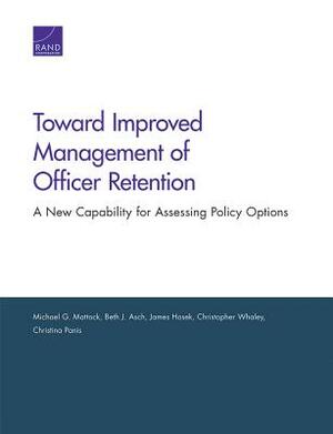 Toward Improved Management of Officer Retention: A New Capability for Assessing Policy Options by James Hosek, Michael G. Mattock, Beth J. Asch