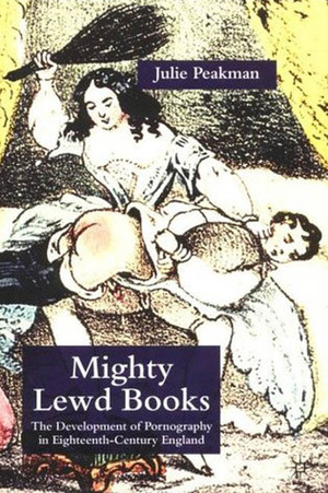 Mighty Lewd Books: The Development of Pornography in Eighteenth-Century England by Julie Peakman